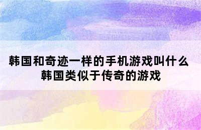 韩国和奇迹一样的手机游戏叫什么 韩国类似于传奇的游戏